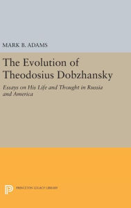 Title: The Evolution of Theodosius Dobzhansky: Essays on His Life and Thought in Russia and America, Author: Mark B. Adams