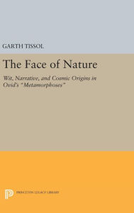 Title: The Face of Nature: Wit, Narrative, and Cosmic Origins in Ovid's Metamorphoses, Author: Garth Tissol