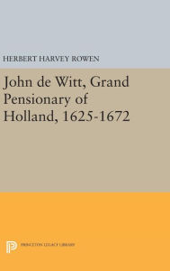 Title: John de Witt, Grand Pensionary of Holland, 1625-1672, Author: Herbert Harvey Rowen