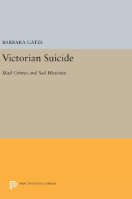 Title: Victorian Suicide: Mad Crimes and Sad Histories, Author: Barbara Gates