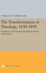 Title: The Transformation of Theology, 1830-1890: Positivism and Protestant Thought in Britain and America, Author: Charles D. Cashdollar