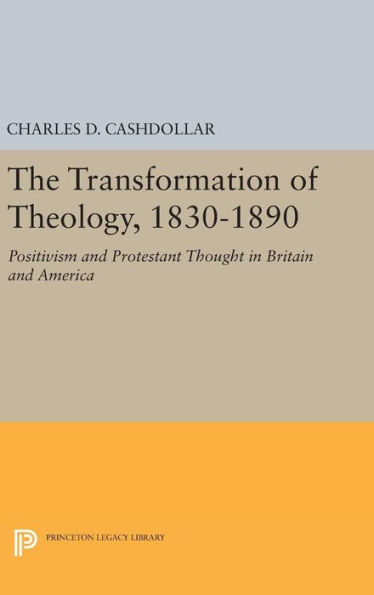 The Transformation of Theology, 1830-1890: Positivism and Protestant Thought in Britain and America