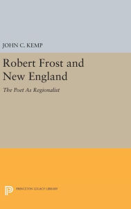 Title: Robert Frost and New England: The Poet As Regionalist, Author: John C. Kemp