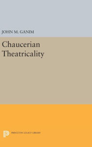 Title: Chaucerian Theatricality, Author: John M. Ganim