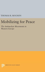 Title: Mobilizing for Peace: The Antinuclear Movements in Western Europe, Author: Thomas R. Rochon