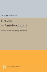 Title: Fictions in Autobiography: Studies in the Art of Self-Invention, Author: Paul John Eakin