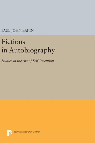 Fictions in Autobiography: Studies in the Art of Self-Invention