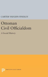 Title: Ottoman Civil Officialdom: A Social History, Author: Carter Vaughn Findley