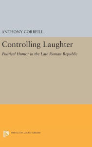 Title: Controlling Laughter: Political Humor in the Late Roman Republic, Author: Anthony Corbeill