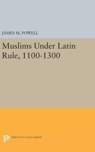 Title: Muslims Under Latin Rule, 1100-1300, Author: James M. Powell