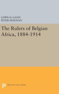 Title: The Rulers of Belgian Africa, 1884-1914, Author: Lewis H. Gann