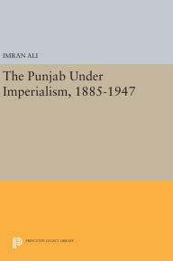 Title: The Punjab Under Imperialism, 1885-1947, Author: Imran Ali