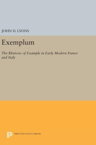 Title: Exemplum: The Rhetoric of Example in Early Modern France and Italy, Author: John D. Lyons