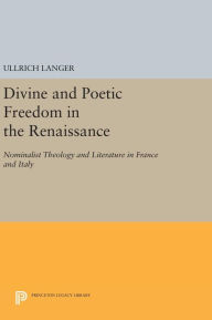 Title: Divine and Poetic Freedom in the Renaissance: Nominalist Theology and Literature in France and Italy, Author: Ullrich Langer