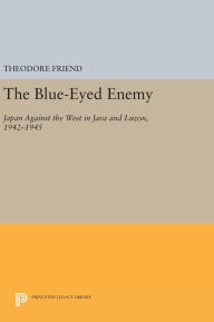 Title: The Blue-Eyed Enemy: Japan against the West in Java and Luzon, 1942-1945, Author: Theodore Friend