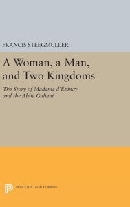 Title: A Woman, A Man, and Two Kingdoms: The Story of Madame d'Épinay and Abbe Galiani, Author: Francis Steegmuller