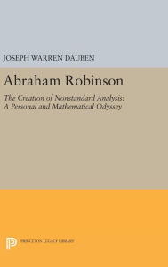 Title: Abraham Robinson: The Creation of Nonstandard Analysis, A Personal and Mathematical Odyssey, Author: Joseph Warren Dauben