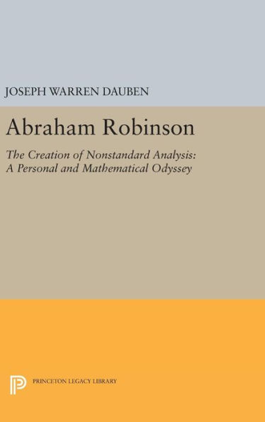 Abraham Robinson: The Creation of Nonstandard Analysis, A Personal and Mathematical Odyssey