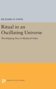 Title: Ritual in an Oscillating Universe: Worshipping Siva in Medieval India, Author: Richard H. Davis