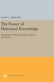 Title: The Power of Historical Knowledge: Narrating the Past in Hawthorne, James, and Dreiser, Author: Susan L. Mizruchi