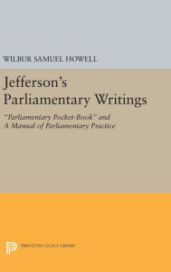 Title: Jefferson's Parliamentary Writings: Parliamentary Pocket-Book and A Manual of Parliamentary Practice. Second Series, Author: Wilbur Samuel Howell