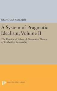 Title: A System of Pragmatic Idealism, Volume II: The Validity of Values, A Normative Theory of Evaluative Rationality, Author: Nicholas Rescher