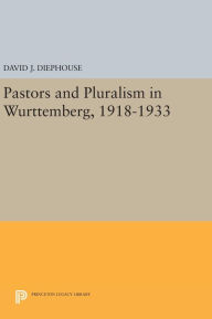 Title: Pastors and Pluralism in Wurttemberg, 1918-1933, Author: David J. Diephouse