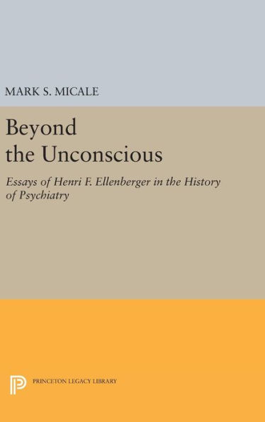 Beyond the Unconscious: Essays of Henri F. Ellenberger in the History of Psychiatry