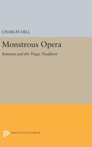 Title: Monstrous Opera: Rameau and the Tragic Tradition, Author: Charles Dill