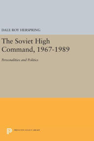 Title: The Soviet High Command, 1967-1989: Personalities and Politics, Author: Dale Roy Herspring