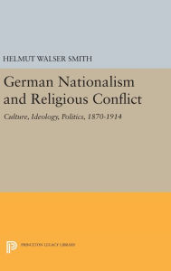 Title: German Nationalism and Religious Conflict: Culture, Ideology, Politics, 1870-1914, Author: Helmut Walser Smith