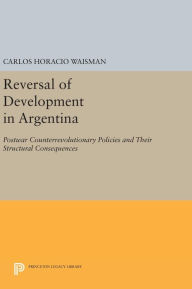 Title: Reversal of Development in Argentina: Postwar Counterrevolutionary Policies and Their Structural Consequences, Author: Carlos Horacio Waisman