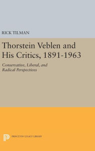 Title: Thorstein Veblen and His Critics, 1891-1963: Conservative, Liberal, and Radical Perspectives, Author: Rick Tilman