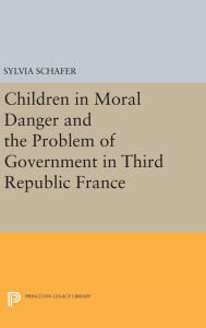 Title: Children in Moral Danger and the Problem of Government in Third Republic France, Author: Sylvia Schafer