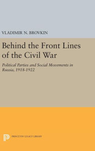 Title: Behind the Front Lines of the Civil War: Political Parties and Social Movements in Russia, 1918-1922, Author: Vladimir N. Brovkin