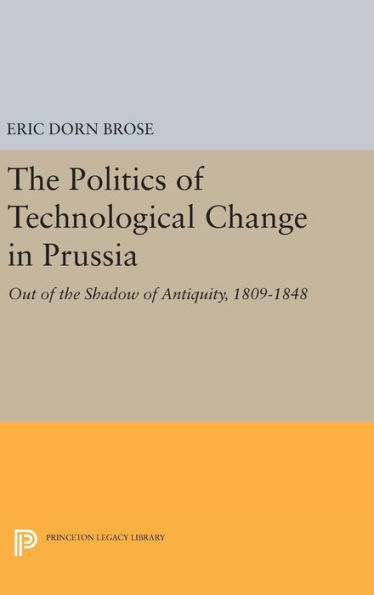 The Politics of Technological Change in Prussia: Out of the Shadow of Antiquity, 1809-1848