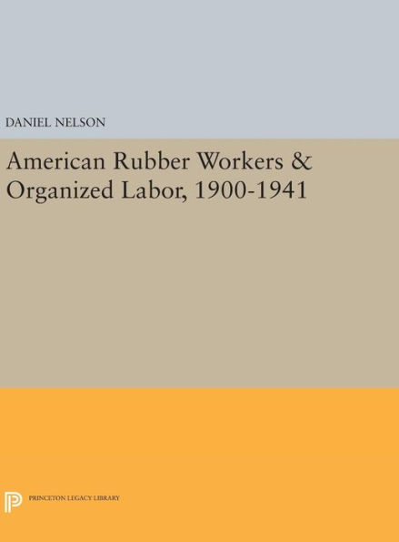 American Rubber Workers & Organized Labor, 1900-1941