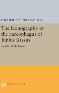 Title: The Iconography of the Sarcophagus of Junius Bassus: Neofitus Iit Ad Deum, Author: Elizabeth Struthers Malbon