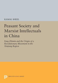 Title: Peasant Society and Marxist Intellectuals in China: Fang Zhimin and the Origin of a Revolutionary Movement in the Xinjiang Region, Author: Kamal Sheel