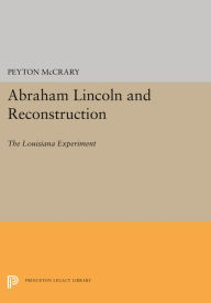 Title: Abraham Lincoln and Reconstruction: The Louisiana Experiment, Author: Peyton McCrary