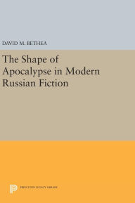 Title: The Shape of Apocalypse in Modern Russian Fiction, Author: David M. Bethea