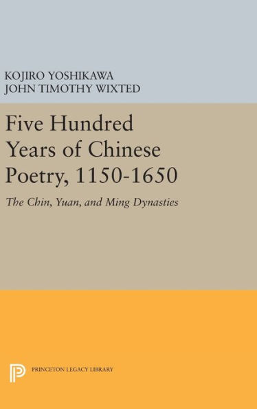 Five Hundred Years of Chinese Poetry, 1150-1650: The Chin, Yuan, and Ming Dynasties