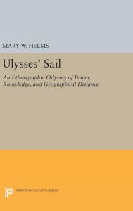 Title: Ulysses' Sail: An Ethnographic Odyssey of Power, Knowledge, and Geographical Distance, Author: Mary W. Helms