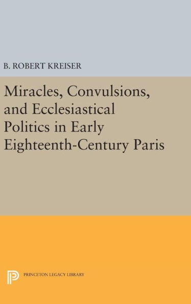 Miracles, Convulsions, and Ecclesiastical Politics in Early Eighteenth-Century Paris