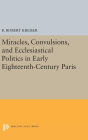 Miracles, Convulsions, and Ecclesiastical Politics in Early Eighteenth-Century Paris