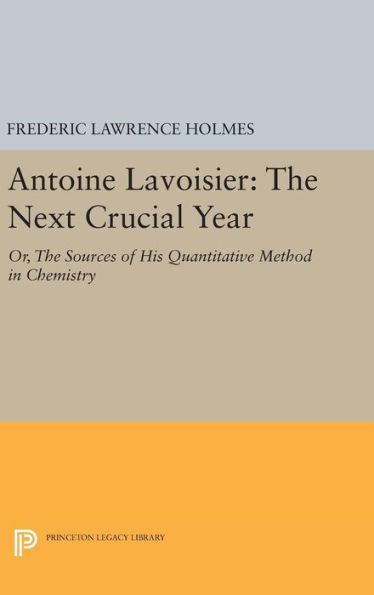 Antoine Lavoisier: The Next Crucial Year: Or, The Sources of His Quantitative Method in Chemistry