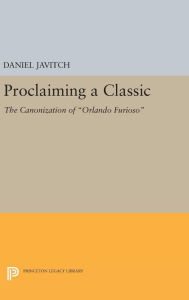 Title: Proclaiming a Classic: The Canonization of Orlando Furioso, Author: Daniel Javitch