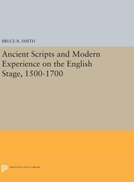 Title: Ancient Scripts and Modern Experience on the English Stage, 1500-1700, Author: Bruce R. Smith