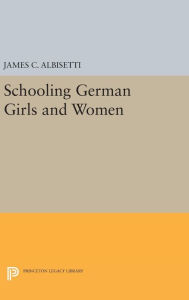 Title: Schooling German Girls and Women, Author: James C. Albisetti