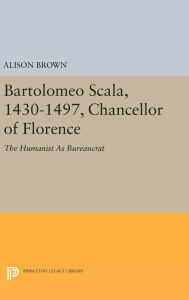 Title: Bartolomeo Scala, 1430-1497, Chancellor of Florence: The Humanist As Bureaucrat, Author: Alison Brown